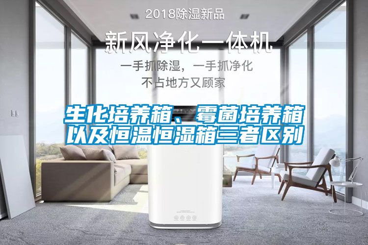 生化培養箱、霉菌培養箱以及恒溫恒濕箱三者區別