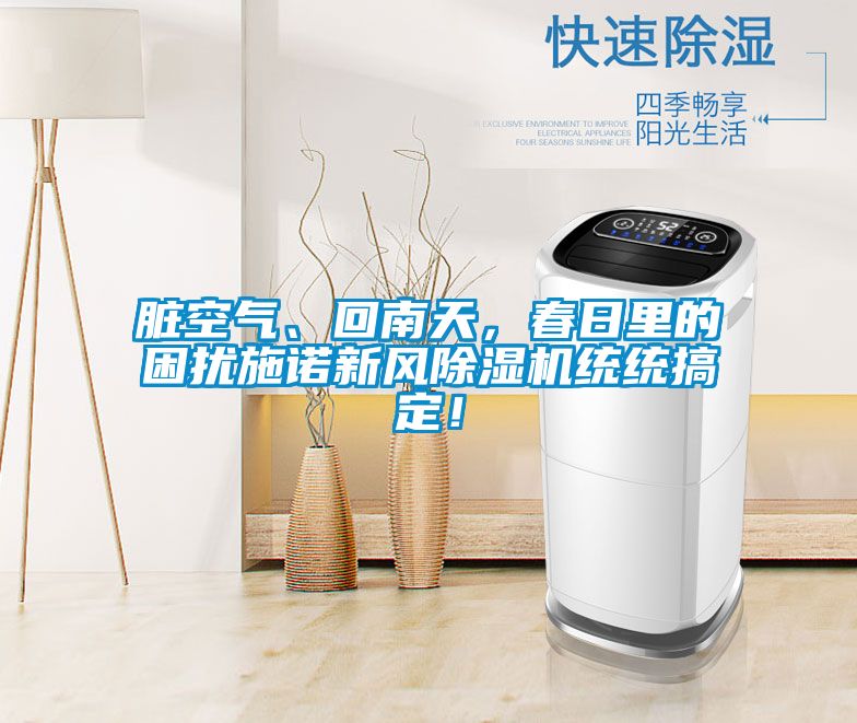 臟空氣、回南天，春日里的困擾施諾新風(fēng)除濕機(jī)統(tǒng)統(tǒng)搞定！