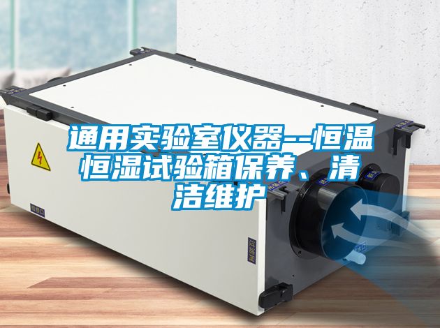 通用實驗室儀器--恒溫恒濕試驗箱保養(yǎng)、清潔維護(hù)
