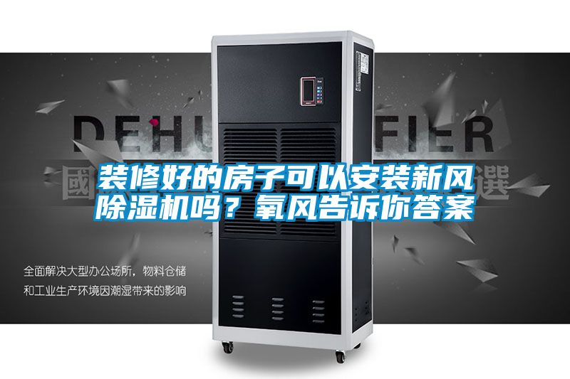 裝修好的房子可以安裝新風除濕機嗎？氧風告訴你答案