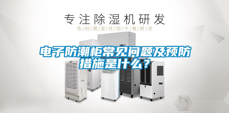 電子防潮柜常見問題及預防措施是什么？